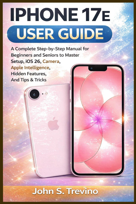 IPHONE 17E USER GUIDE: A Complete Step-by-Step Manual for Beginners and