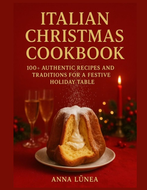 Italian Christmas Cookbook: 100+ Authentic Recipes and Traditions for a