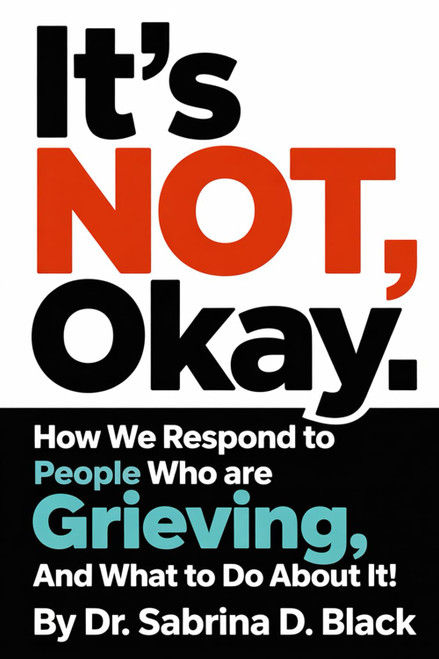 It's NOT Okay: How We Respond to People Who Are Grieving And What to do