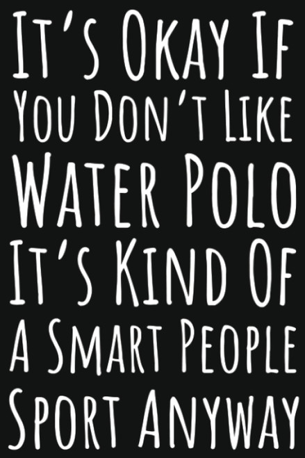 It's Okay If You Don't Like Water Polo It's Kind Of A Smart People Sport