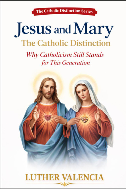 Jesus and Mary: The Catholic Distinction: Why Catholicism Still Stands