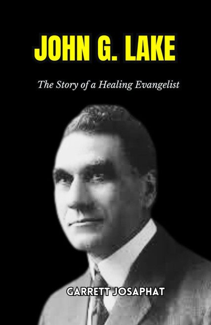 JOHN G. LAKE: The Story of a Healing Evangelist