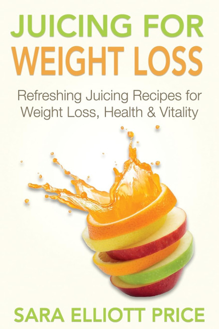Juicing For Weight Loss: Refreshing Juicing Recipes for Weight Loss