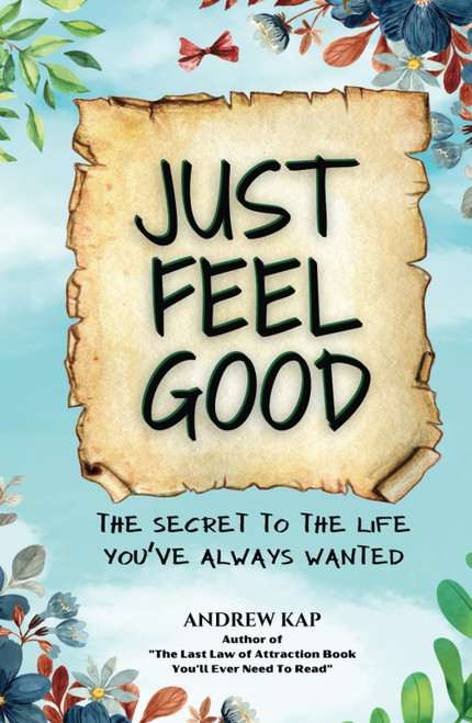 Just Feel Good: The Secret To The Life You've Always Wanted