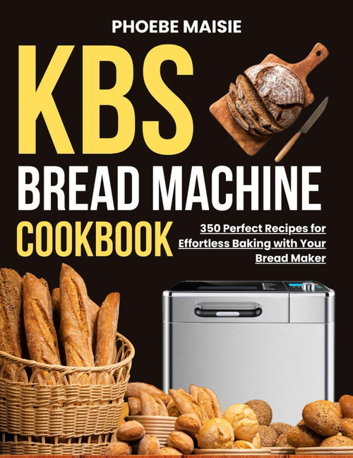 kbs bread machine cookbook: 350 Perfect Recipes for Effortless Baking
