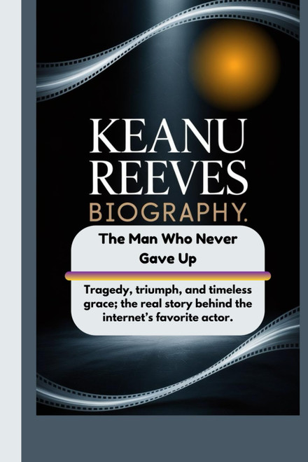 KEANU REEVES BIOGRAPHY: The Man Who Never Gave Up