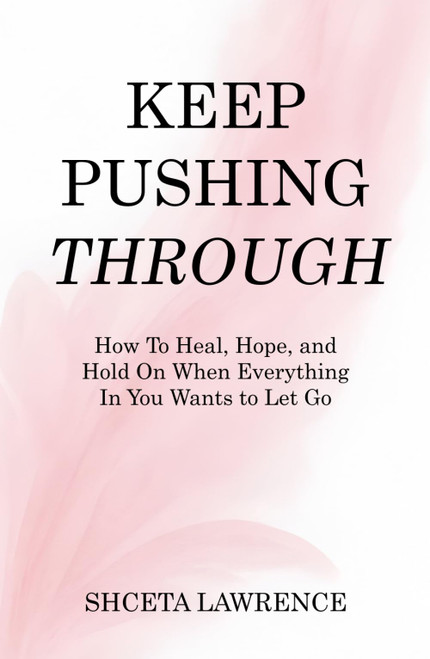 Keep Pushing Through: How To Heal, Hope, and Hold On When Everything In