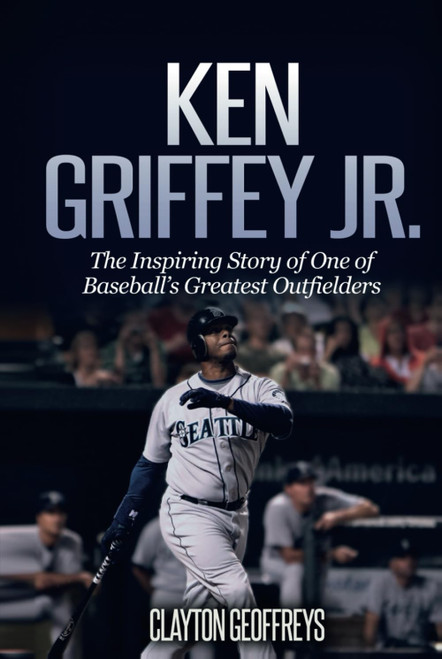 Ken Griffey Jr: The Inspiring Story of One of Baseball's Greatest