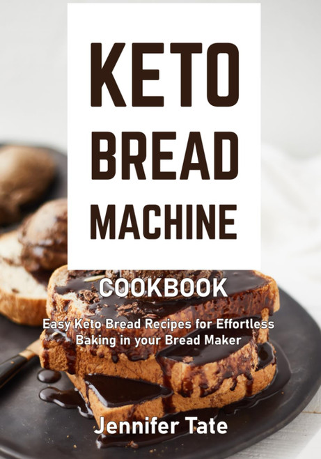 Keto Bread Machine Cookbook: Easy Keto Bread Recipes for Effortless
