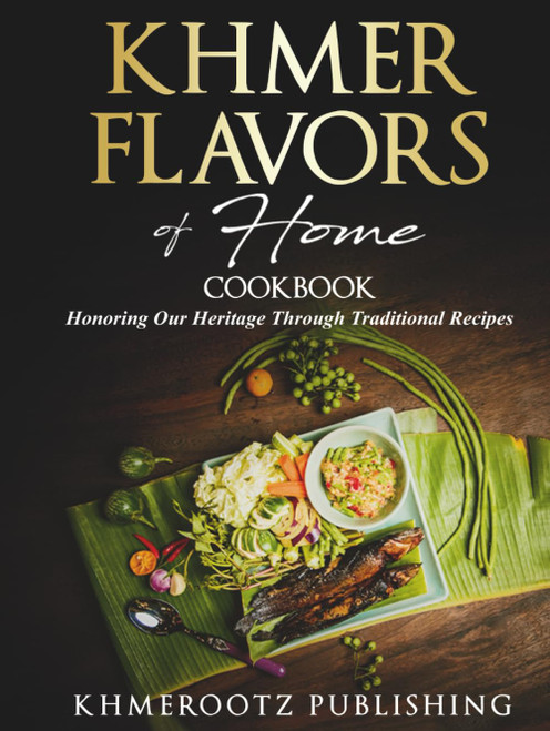 KHMER FLAVORS of Home: Cookbook Honoring Our Heritage Through Traditional