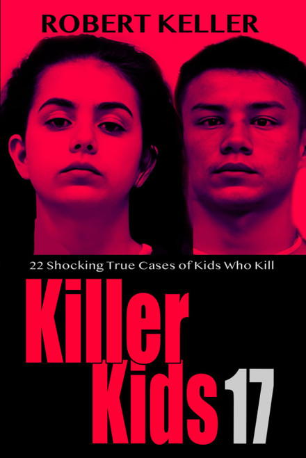 Killer Kids Volume 17: 22 Shocking True Crime Cases of Kids Who Kill