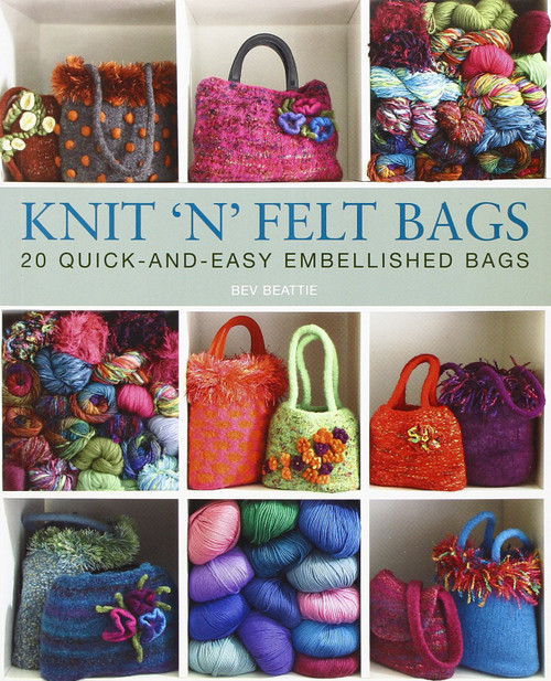 Knit 'N' Felt Bags: 20 Quick-and-Easy Embellished Bags