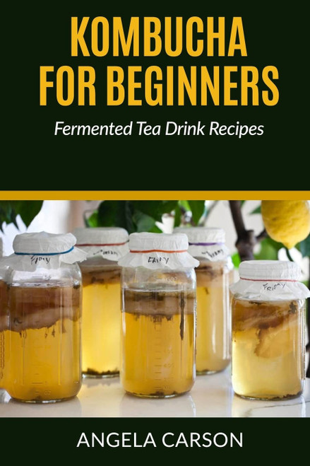 Kombucha and Fermented Tea Drinks For Beginners Including Recipies