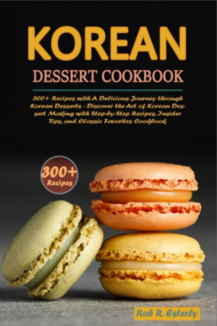 Korean Dessert Cookbook: 300+ Recipes with A Delicious Journey through