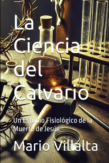 La Ciencia del Calvario: Un Estudio Fisiológico de la Muerte de Jesús (Spanish Edition)