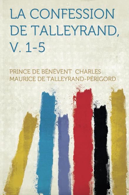 La Confession De Talleyrand, V. 1-5 (French Edition)