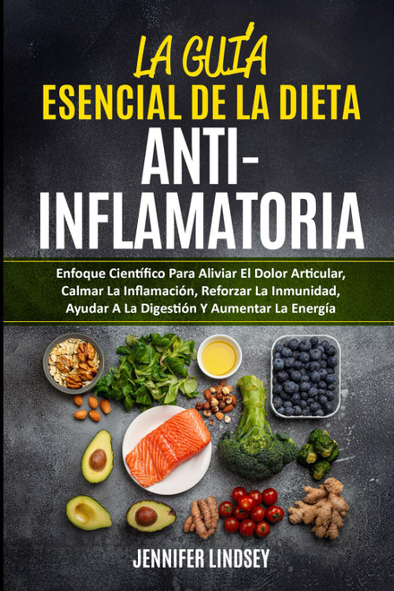 LA GUÍA ESENCIAL DE LA DIETA ANTIINFLAMATORIA: Enfoque Científico Para Aliviar El Dolor Articular