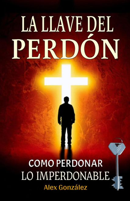 La llave del Perdón: Cómo aprender a perdonar ¡Tú mereces vivir una vida plena