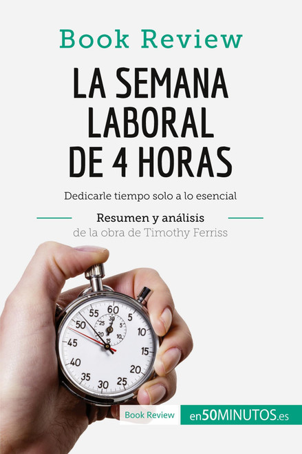 La semana laboral de 4 horas de Timothy Ferriss (Análisis de la obra) Dedicarle tiempo solo a lo esencial