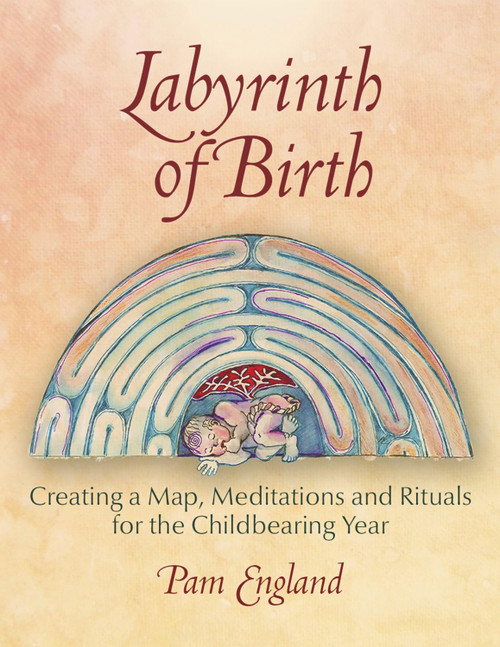 Labyrinth of Birth: Creating a Map, Meditations and Rituals for Your