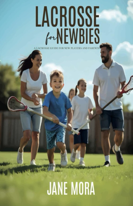 Lacrosse for Newbies: A Lacrosse Guide for New Players and Parents