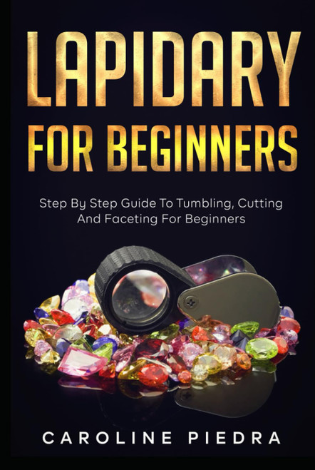 Lapidary For Beginners: Step by Step Guide to Tumbling