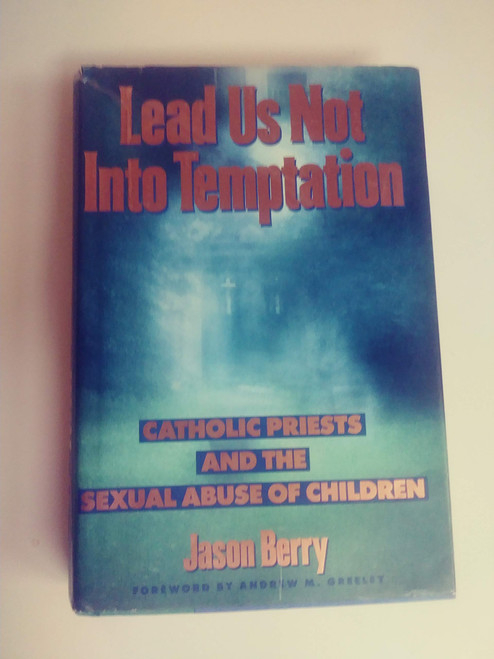 Lead Us Not Into Temptation: Catholic Priests and the Sexual Abuse of