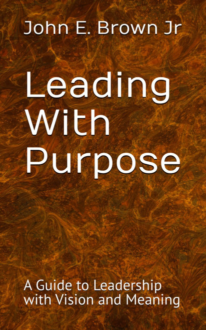 Leading With Purpose: A Guide to Leadership with Vision and Meaning
