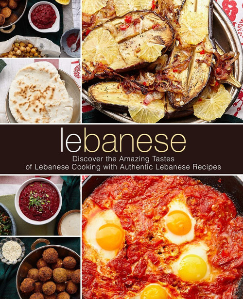 Lebanese: Discover the Amazing Tastes of Lebanese Cooking with Authentic