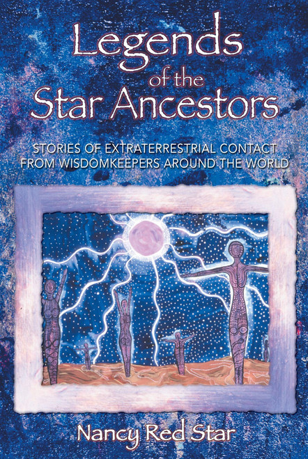 Legends of the Star Ancestors: Stories of Extraterrestrial Contact from