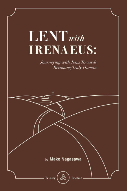 Lent with Irenaeus: Journeying with Jesus Towards Becoming Truly Human