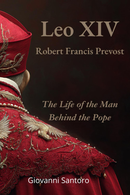 Leo XIV - Robert Francis Prevost - The Life of the Man behind the Pope