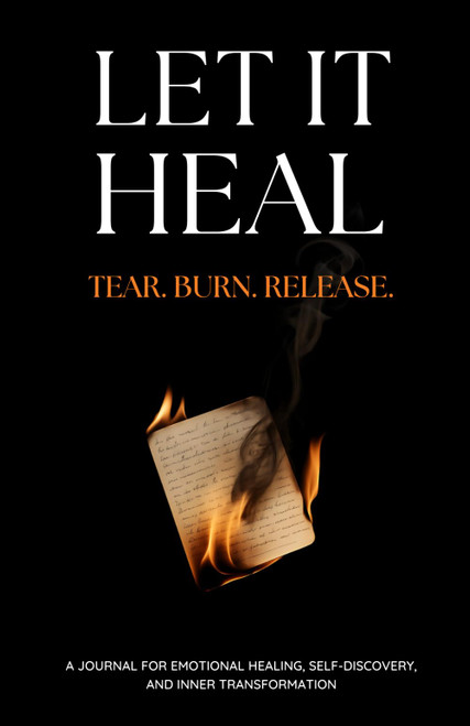 Let It Heal: Tear. Burn. Release. A Journal For Emotional Healing