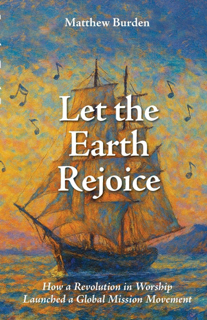 Let the Earth Rejoice: How a Revolution in Worship Launched a Global