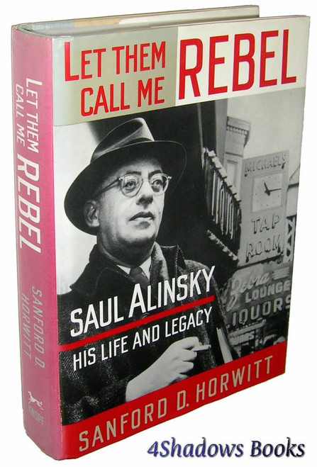 Let Them Call Me Rebel: Saul Alinsky, His Life and Legacy