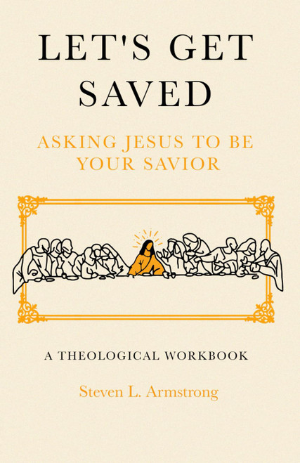 Let's Get Saved. Asking Jesus to Be Our Savior. a Theological Workbook