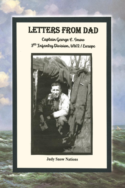 Letters From Dad: Captain George L. Snow Infantry Div, WW2/Europe