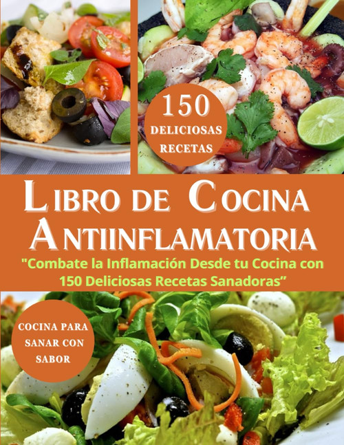 LIBRO DE COCINA ANTIINFLAMATORIA EN ESPAÑOL: Combate la Inflamación Desde tu Cocina con 150