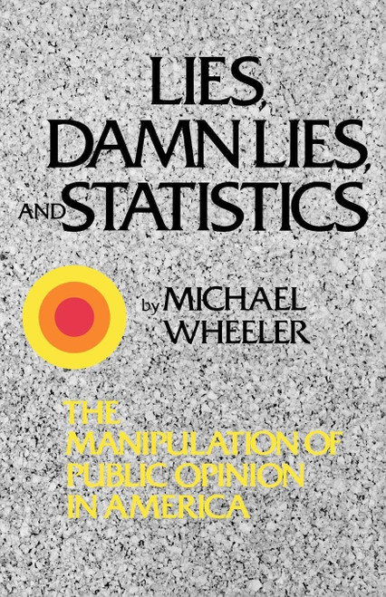 Lies, Damn Lies, and Statistics: The Manipulation of Public Opinion in