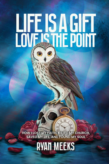Life Is a Gift. Love Is the Point: How I Lost My Faith