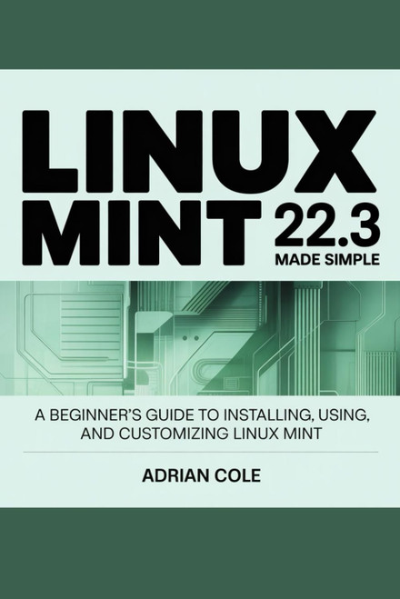 LINUX MINT 22.3 MADE EASY: A Beginner's Guide to Installing