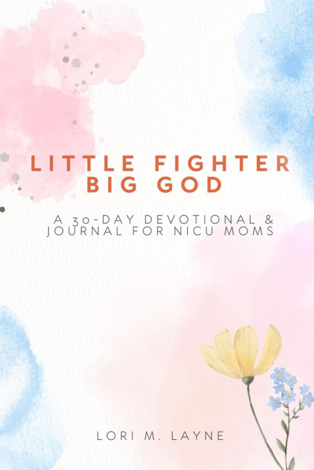 Little Fighter, Big God: A 30-Day Devotional & Journal for NICU Moms