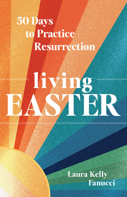 Living Easter - 50 Days to Practice Resurrection Joy