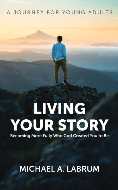 Living Your Story: Becoming More Fully Who God Created You to Be