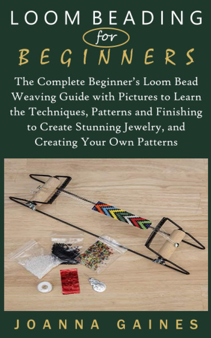 LOOM BEADING FOR BEGINNERS: The Complete Beginner's Loom Bead Weaving