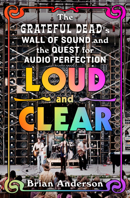 Loud and Clear: The Grateful Dead's Wall of Sound and the Quest for Audio