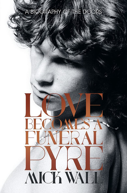 Love Becomes a Funeral Pyre: A Biography of The Doors