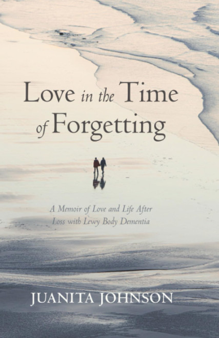 Love in the Time of Forgetting: A Memoir of Love and Life After Loss with