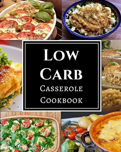 Low Carb Casserole Cookbook: Assortment of Delicious Low Carb Diet