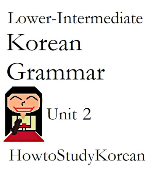 Lower-Intermediate Korean Grammar: HowtoStudyKorean Unit 2